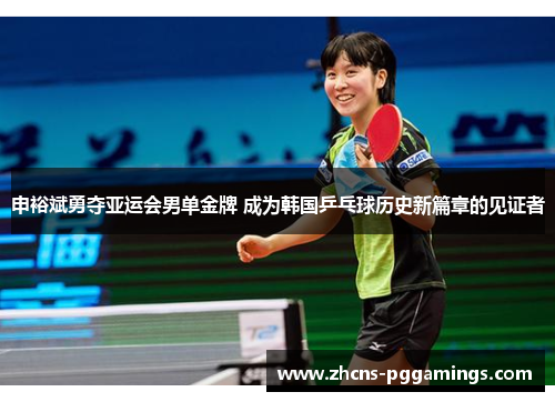 申裕斌勇夺亚运会男单金牌 成为韩国乒乓球历史新篇章的见证者