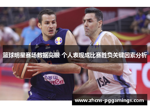 篮球明星赛场数据亮眼 个人表现成比赛胜负关键因素分析