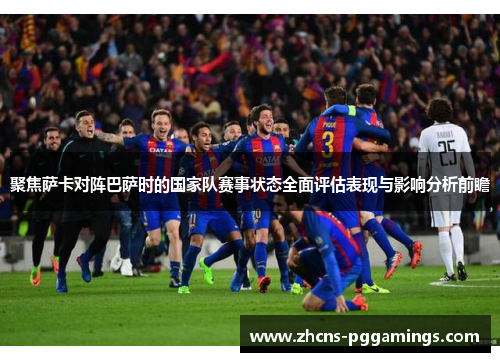聚焦萨卡对阵巴萨时的国家队赛事状态全面评估表现与影响分析前瞻