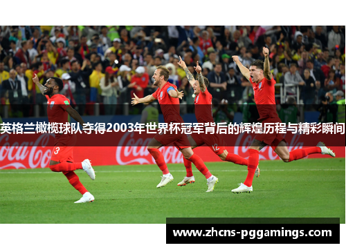 英格兰橄榄球队夺得2003年世界杯冠军背后的辉煌历程与精彩瞬间