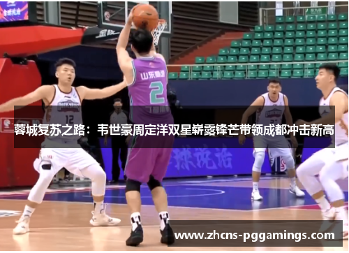 蓉城复苏之路:韦世豪周定洋双星崭露锋芒带领成都冲击新高 蓉城复苏之路:韦世豪周定洋双星崭露锋芒带领成都冲击新高