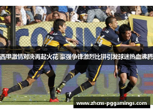 西甲激情对决再起火花 豪强争锋激烈比拼引发球迷热血沸腾