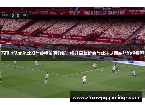 西甲球队文化建设与传播策略分析：提升品牌价值与球迷认同感的路径探索