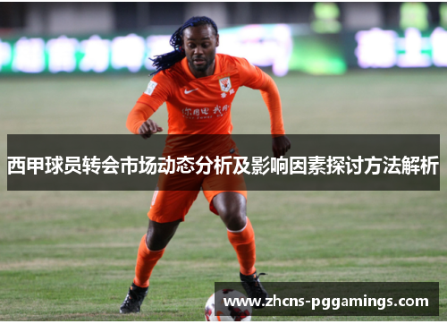 西甲球员转会市场动态分析及影响因素探讨方法解析 西甲球员转会市场动态分析及影响因素探讨方法解析