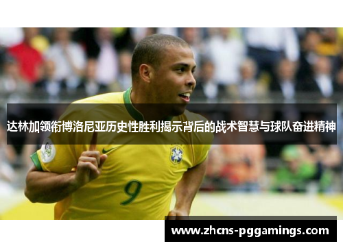 达林加领衔博洛尼亚历史性胜利揭示背后的战术智慧与球队奋进精神