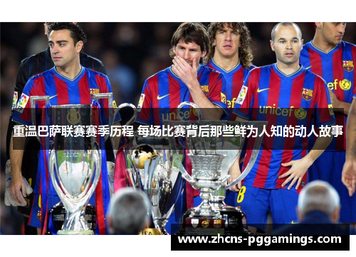 重温巴萨联赛赛季历程 每场比赛背后那些鲜为人知的动人故事