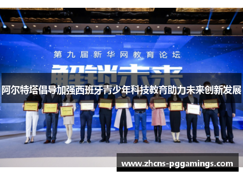 阿尔特塔倡导加强西班牙青少年科技教育助力未来创新发展