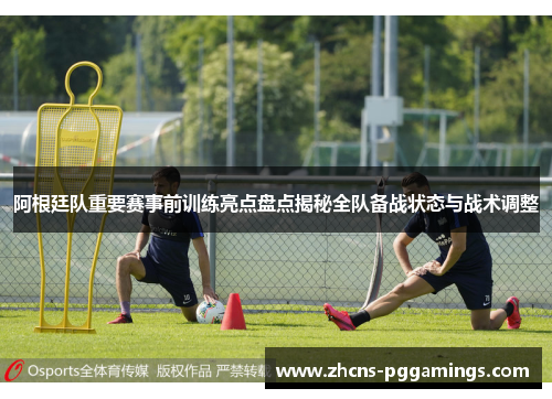 阿根廷队重要赛事前训练亮点盘点揭秘全队备战状态与战术调整 阿根廷队重要赛事前训练亮点盘点揭秘全队备战状态与战术调整