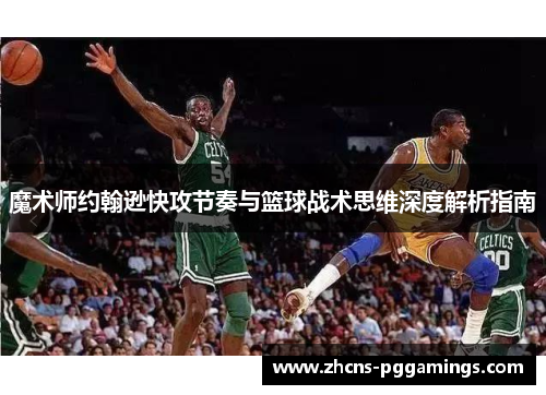 魔术师约翰逊快攻节奏与篮球战术思维深度解析指南